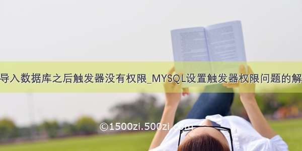 mysql导入数据库之后触发器没有权限_MYSQL设置触发器权限问题的解决方法