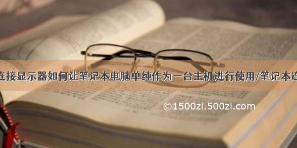 笔记本电脑连接显示器如何让笔记本电脑单纯作为一台主机进行使用/笔记本连接显示器以