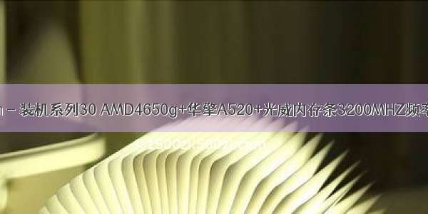 Python - 装机系列30 AMD4650g+华擎A520+光威内存条3200MHZ频率设置