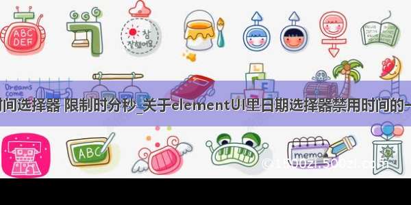 element 时间选择器 限制时分秒_关于elementUI里日期选择器禁用时间的一些小技巧...