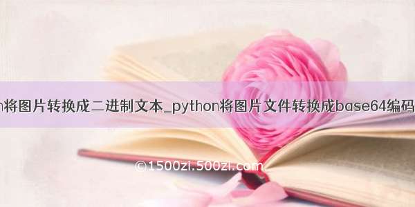 python将图片转换成二进制文本_python将图片文件转换成base64编码的方法