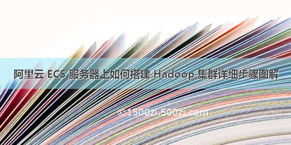 阿里云 ECS 服务器上如何搭建 Hadoop 集群详细步骤图解