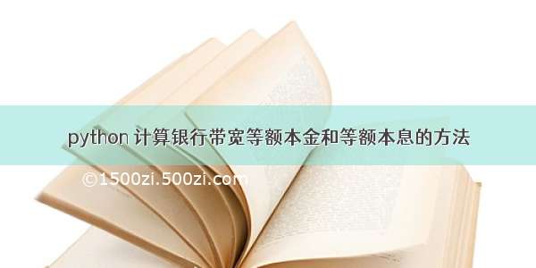 python 计算银行带宽等额本金和等额本息的方法