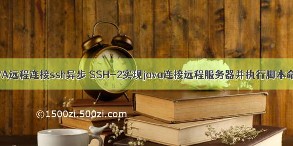 JAVA远程连接ssh异步 SSH-2实现java连接远程服务器并执行脚本命令