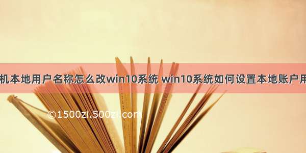 计算机本地用户名称怎么改win10系统 win10系统如何设置本地账户用户名