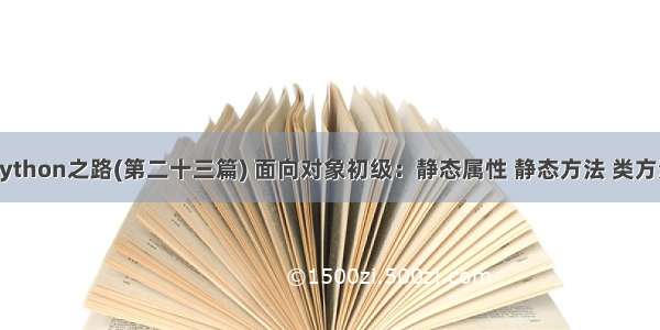 Python之路(第二十三篇) 面向对象初级：静态属性 静态方法 类方法