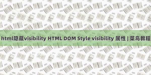 html隐藏visibility HTML DOM Style visibility 属性 | 菜鸟教程