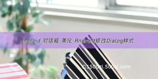 android 对话框 美化 Android修改Dialog样式