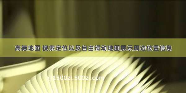 高德地图 搜索定位以及自由滑动地图展示周边位置信息