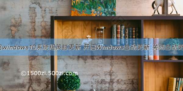 开启windows10系统组策略更新 开启Windows自动更新 关闭自动更新