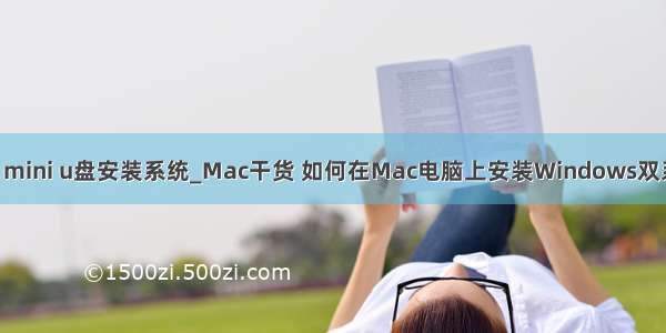 mac mini u盘安装系统_Mac干货 如何在Mac电脑上安装Windows双系统？