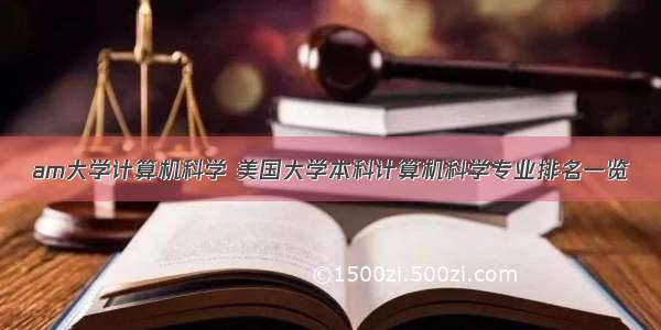 am大学计算机科学 美国大学本科计算机科学专业排名一览