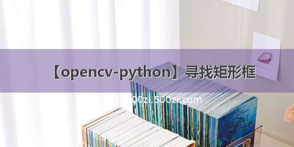 【opencv-python】寻找矩形框