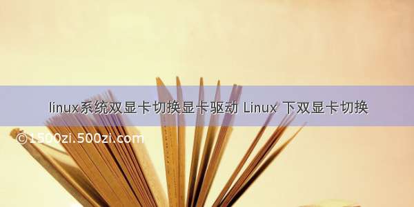 linux系统双显卡切换显卡驱动 Linux 下双显卡切换