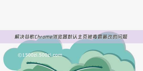 解决谷歌Chrome浏览器默认主页被毒霸篡改的问题