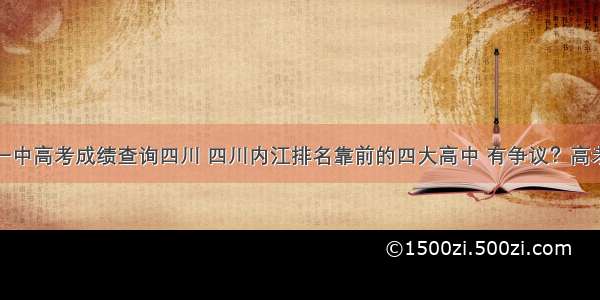 隆昌一中高考成绩查询四川 四川内江排名靠前的四大高中 有争议？高考成绩