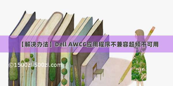 【解决办法】Dell AWCC应用程序不兼容超频不可用