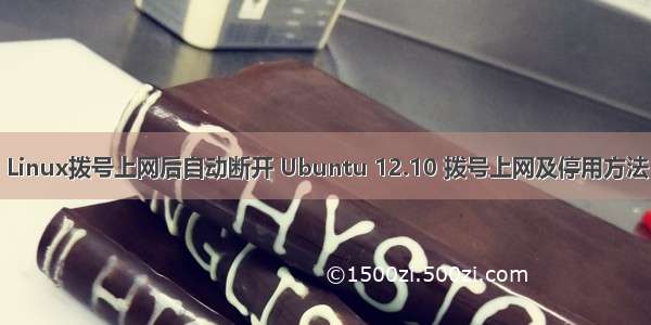 Linux拨号上网后自动断开 Ubuntu 12.10 拨号上网及停用方法