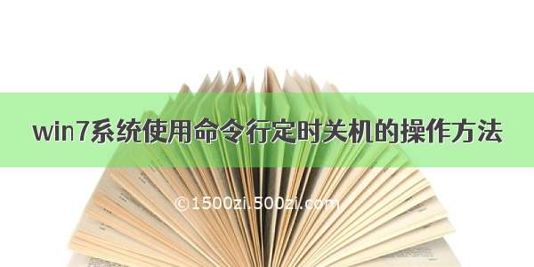 win7系统使用命令行定时关机的操作方法