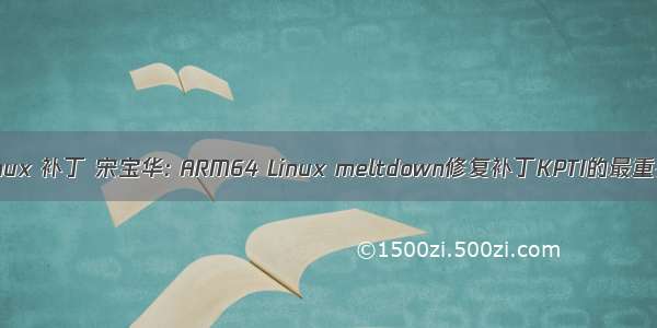 meltdown linux 补丁 宋宝华: ARM64 Linux meltdown修复补丁KPTI的最重要3个patch