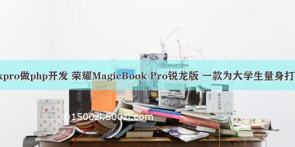 magicbookpro做php开发 荣耀MagicBook Pro锐龙版 一款为大学生量身打造的笔记本