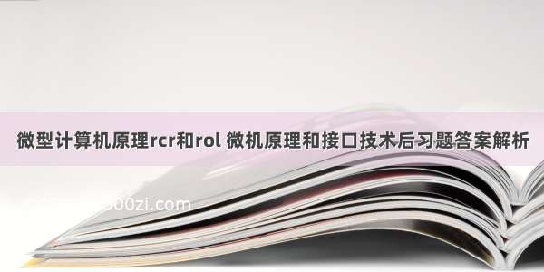 微型计算机原理rcr和rol 微机原理和接口技术后习题答案解析