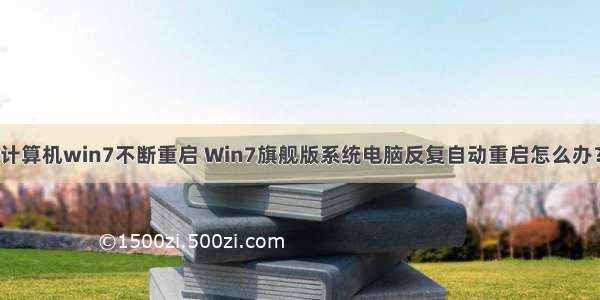 计算机win7不断重启 Win7旗舰版系统电脑反复自动重启怎么办？