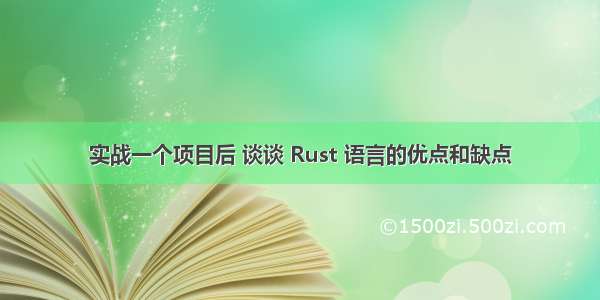 实战一个项目后 谈谈 Rust 语言的优点和缺点