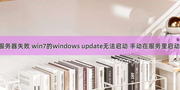 修复win7更新服务器失败 win7的windows update无法启动 手动在服务里启动提示&ldquo;错