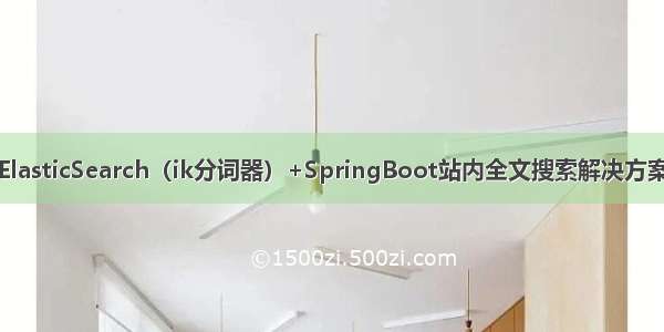 ElasticSearch（ik分词器）+SpringBoot站内全文搜索解决方案