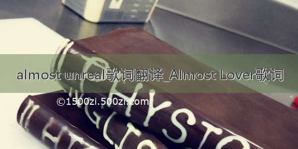 almost unreal歌词翻译_Almost Lover歌词
