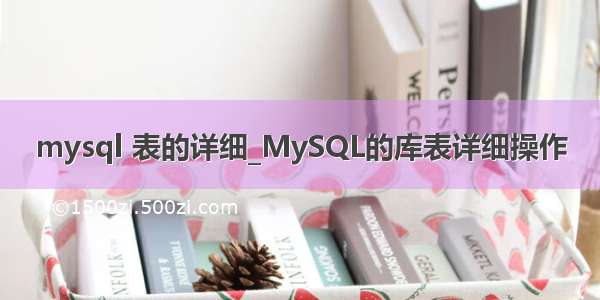 mysql 表的详细_MySQL的库表详细操作