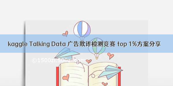 kaggle Talking Data 广告欺诈检测竞赛 top 1%方案分享