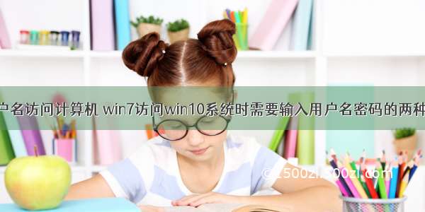 win10 按用户名访问计算机 win7访问win10系统时需要输入用户名密码的两种解决方法...