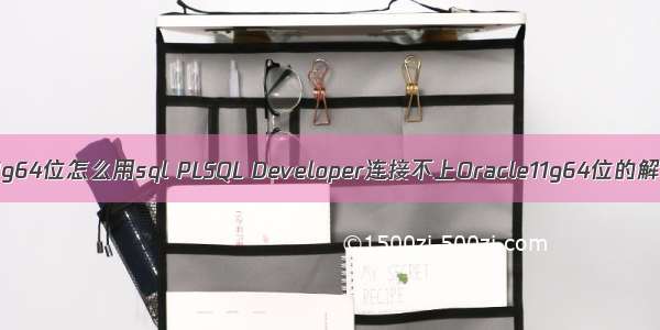 oracle11g64位怎么用sql PLSQL Developer连接不上Oracle11g64位的解决办法