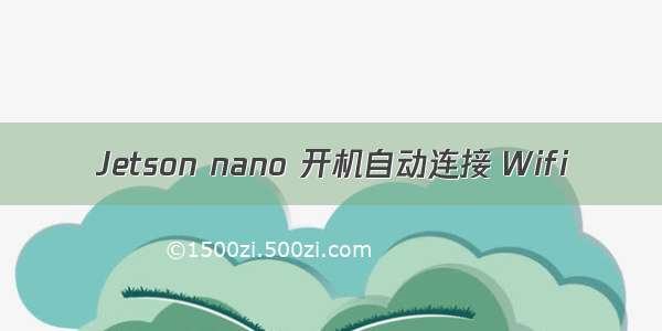 Jetson nano 开机自动连接 Wifi
