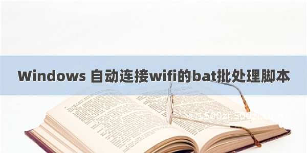 Windows 自动连接wifi的bat批处理脚本