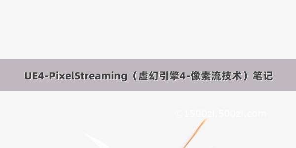 UE4-PixelStreaming（虚幻引擎4-像素流技术）笔记