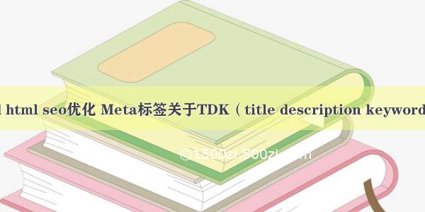 keyword html seo优化 Meta标签关于TDK（title description keyword）的优化
