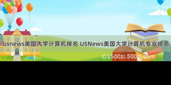 usnews美国大学计算机排名 USNews美国大学计算机专业排名