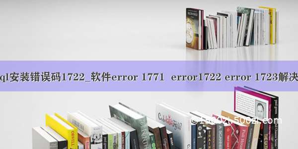 Mysql安装错误码1722_软件error 1771  error1722 error 1723解决办法