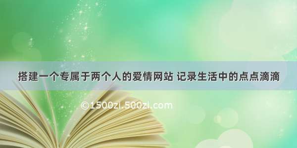 搭建一个专属于两个人的爱情网站 记录生活中的点点滴滴