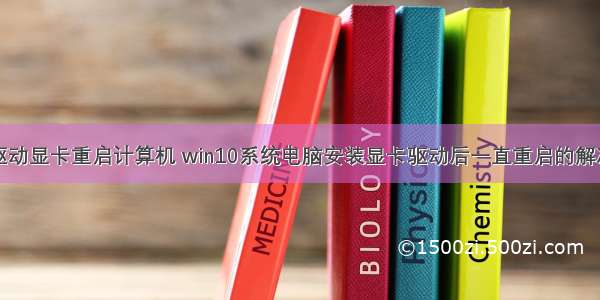 安装驱动显卡重启计算机 win10系统电脑安装显卡驱动后一直重启的解决方案