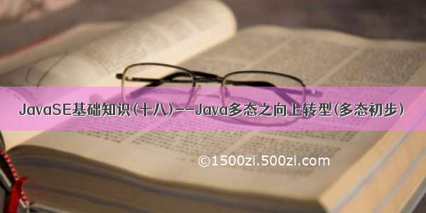 JavaSE基础知识(十八)--Java多态之向上转型(多态初步)