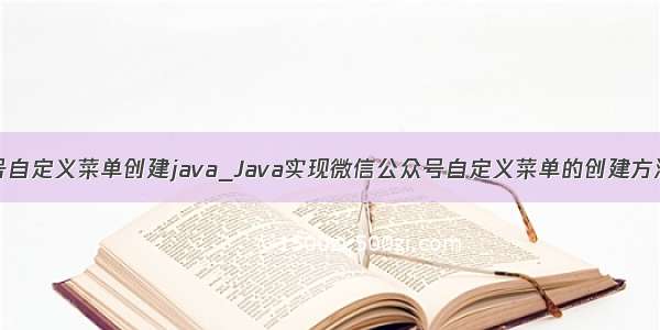 公众号自定义菜单创建java_Java实现微信公众号自定义菜单的创建方法示例