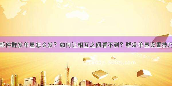 邮件群发单显怎么发？如何让相互之间看不到？群发单显设置技巧