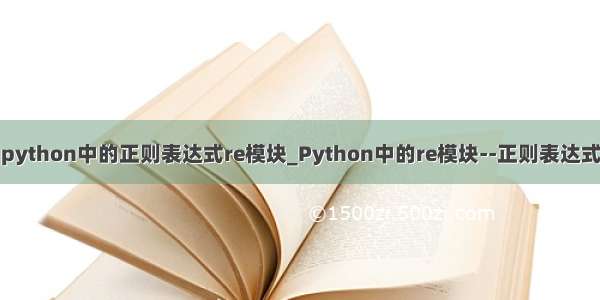 python中的正则表达式re模块_Python中的re模块--正则表达式