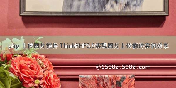 php 上传图片控件 ThinkPHP5.0实现图片上传插件实例分享