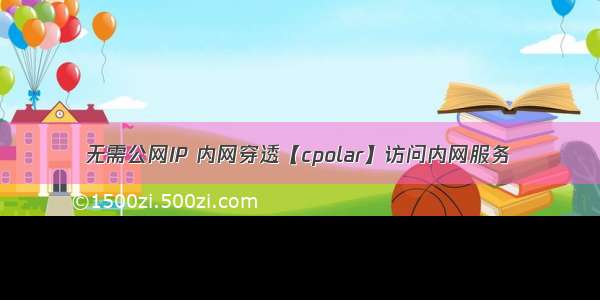 无需公网IP 内网穿透【cpolar】访问内网服务