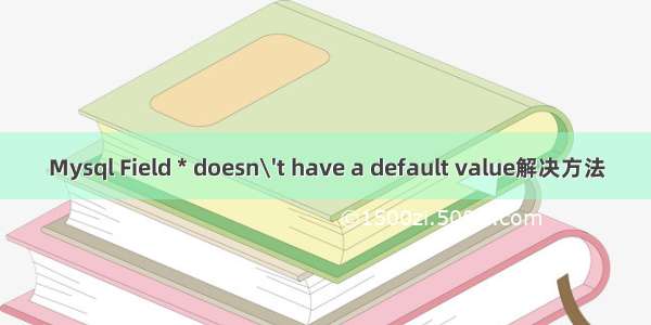 Mysql Field * doesn\'t have a default value解决方法